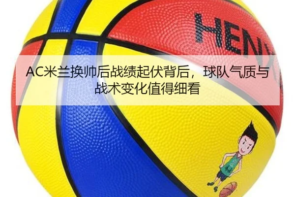 AC米兰换帅后战绩起伏背后，球队气质与战术变化值得细看 - bet365 Games