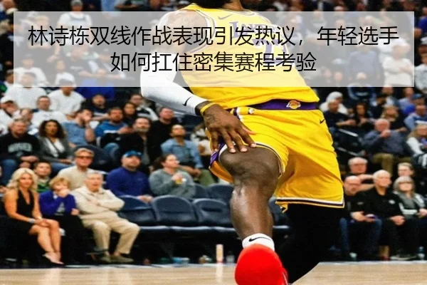 林诗栋双线作战表现引发热议，年轻选手如何扛住密集赛程考验 - bet365 Games