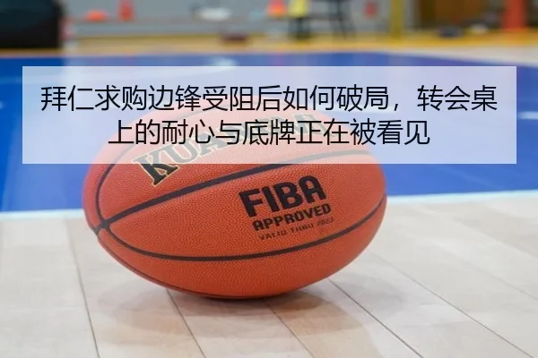 拜仁求购边锋受阻后如何破局，转会桌上的耐心与底牌正在被看见 | bet365 Casino